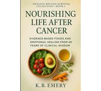 Nourishing Life After Cancer: Evidence-Based Foods and Emotional Healing from 40 Years of Clinical Wisdom (HEALING BEYOND SURVIVAL COLLECTION)