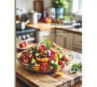 Nourishing Recipe Handbook: Creating Wholesome Dishes for Healthy Living - Carter LJ Spicer