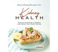 Nourishing Recipes for Kidney Health: Culinary Creations to Support and Sustain Your Renal Journey