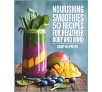 Nourishing Smoothies: 50 Recipes for a Healthier Body and Mind - Carly OU Phelps