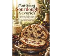 Nourishing Sourdough Savories: Crafting Gut-Friendly Breads with Nutrient-Rich Nuts, Olives, & Sun-Dried Tomatoes for Health-Conscious Bakers (Sangita’s Kitchen)