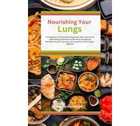 Nourishing Your Lungs: A Cookbook for Those Newly Diagnosed with Lung Cancer - Maximizing Treatment and Recovery Through the Benefits of Food | Featuring a 28-Day Meal Plan for Cancer Wellness