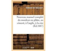 Nouveau Manuel Complet Du Mouleur En Platre, Au Ciment, A l'Argile, A La Cire, A La Gelatine : , Suivi Du Moulage Et Du Clichage Des Medailles