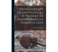 Nouveau Traite De La Civilite Qui Se Pratique En France, Parmi Les Honnetes Gens