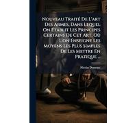 Nouveau Traité De L'art Des Armes, Dans Lequel On Établit Les Principes Certains De Cet Art, Où L'on Enseigne Les Moyens Les Plus Simples De Les Mettre En Pratique ...
