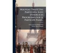 Nouveau Traité Des Participes, Suivi D'exercices Progressifs Sur Le Participe Passé...