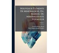 Nouveaux Éléments De Minéralogie, Ou, Manuel Du Minéralogiste Voyageur