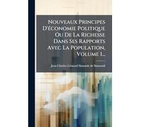 Nouveaux Principes D'économie Politique Ou De La Richesse Dans Ses Rapports Avec La Population, Volume 1...