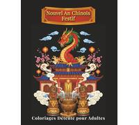 Nouvel An Chinois Festif - Coloriages Détente pour Adultes: 100 illustrations détaillées inspirées des traditions chinoises : dragons, lanternes, paysages apaisants - Bien-être et créativité