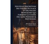 Nouvelle Description Des VallÃ(c)es De Glace Et Des Hautes Montagnes Qui Forment La ChaÃ(R)ne Des Alpes Pennines & RhÃ(c)tiennes