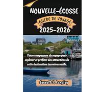 NOUVELLE-ÉCOSSE GUIDE DE VOYAGE 2025-2026: Votre compagnon de voyage pour explorer et profiter des attractions de cette destination incontournable.