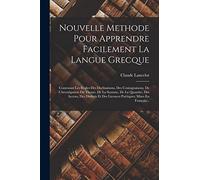 Nouvelle Methode Pour Apprendre Facilement La Langue Grecque: Contenant Les Regles Des Declinaisons, Des Coniuguaisons, De L'investigation Du Theme, ... Des Licences Poëtiques; Mises En Français...