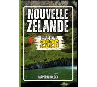 NOUVELLE-ZÉLANDE GUIDE DE VOYAGE: Un voyage d'expériences allant des monuments emblématiques aux cultures, cuisines, aventures et plus encore