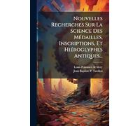 Nouvelles Recherches Sur La Science Des Médailles, Inscriptions, Et Hiéroglyphes Antiques...