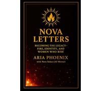 Nova Letters: Becoming the Legacy - Fire, Identity, and the Women Who Rise: A Lyrical Testament of Rebirth, Voice, and Becoming (Phoenix Rebirth Collection)