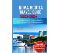NOVA SCOTIA TRAVEL GUIDE 2023-2024: A Complete Guide to Exploring Canada’s Maritime History and the Bluenose Island