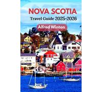 Nova Scotia Travel Guide 2025-2026: Plan Journeys That Connect the Cabot Trail, Seaside Villages, and Maritime Culture Into One Memorable Coastal Escape
