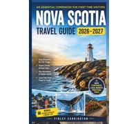 Nova Scotia Travel Guide 2026-2027: An Essential Companion for First-Time Visitors Featuring Coastal Escapes, Historic Communities, Outdoor Activities, Family Adventures, and Practical Travel Planning