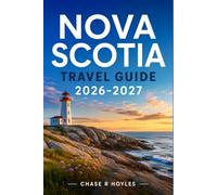 NOVA SCOTIA TRAVEL GUIDE 2026-2027: Planning the Atlantic Canada Road Trip Through History, Harbors, and Highlands