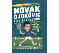 Novak Djokovic : King of the Court: The Inspiring Tale of a Tennis Legend