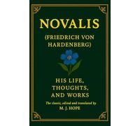 Novalis (Friedrich von Hardenberg) His Life, Thoughts, and Works: The classic, edited and translated by M.J. Hope
