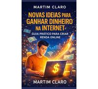 Novas Ideias para Ganhar Dinheiro na Internet: Guia Prático para Criar Renda Online (Finanças Inteligentes)