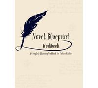 Novel Blueprint Workbook: The Novel Blueprint Workbook: A Complete Story Planning Guide for Writers to Create Characters, Build Worlds, Outline Plots, and Write Their First Draft