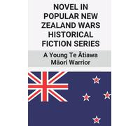 Novel In Popular New Zealand Wars Historical Fiction Series: A Young Te Ātiawa Māori Warrior: Things Of New Zealand War: A Young Te Ātiawa Māori ... Māori Warrior: Things Of New Zealand War