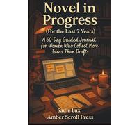Novel in Progress (For the Last 7 Years): A 60-Day Guided Journal for Women Who Collect More Ideas Than Drafts