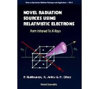 Novel Radiation Sources Using Relativistic Electrons: From Infrared to X-rays (Series on Synchrotron Radiation Techniques & Applications): 4 (Series ... Radiation Techniques And Applications)