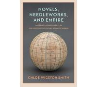 Novels, Needleworks, and Empire: Material Entanglements in the Eighteenth-Century Atlantic World (The Lewis Walpole Series in Eighteenth-Century Culture and History)