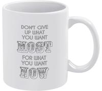 Novelty Coffee Mug Drinking Cup Don't Give Up What You Want Most for What You Want Right Nows Coffee Mug Tea Cup Print Mug Coffee Cup Gift 11Oz Gift for Women Men
