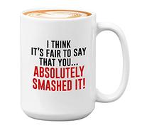 Novelty Coworker Coffee Mug - I Think It's Fair to Say that You Absolutely Smashed It - Sarcasm Funny Job Occupation Profession Office 11oz