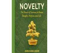 NOVELTY: The Power of Newness to Renew Thought, Purpose, and Life