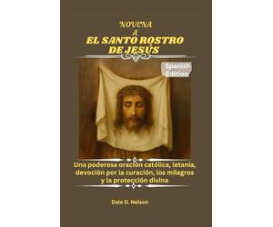 NOVENA A EL SANTO ROSTRO DE JESÚS: Una poderosa oración católica, letanía, devoción por la curación, los milagros y la protección divina