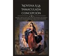 NOVENA A LA INMACULADA CONCEPCIÓN: Historia y Origen, Nueve Días de Oración Poderosa, Reflexiones y Devoción a Nuestra Señora de la Inmaculada Concepción
