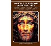 NOVENA A LA PRECIOSA SANGRE DE JESÚS: Historia, Origen y Significado, con Nueve Días de Oraciones Poderosas a la Preciosa Sangre de Jesús