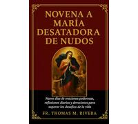 Novena a María Desatadora de Nudos: Nueve días de oraciones poderosas, reflexiones diarias y devociones para superar los desafíos de la vida.