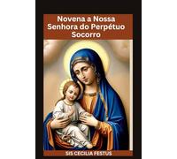Novena A Nossa Senhora Do Perpétuo Socorro: Oração e devoções de 9 dias buscando a poderosa intercessão da Mãe da Misericórdia
