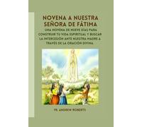 NOVENA A NUESTRA SEÑORA DE FÁTIMA: Una novena de nueve días para construir tu vida espiritual y buscar la intercesión ante nuestra Madre a través de la oración divina