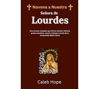 Novena a Nuestra Señora de Lourdes: Una novena completa que ofrece oración, historia, gracia sanadora, rosario y letanía a través de la Inmaculada Madre María