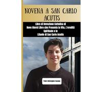 NOVENA A SAN CARLO ACUTIS: Libro di Devozione Cattolica di Nove Giorni Libro che Presenta la Vita, L'eredità Spirituale e le Litanie di San Carlo Acutis