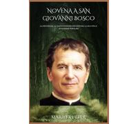 NOVENA A SAN GIOVANNI BOSCO: La devozione al santo patrono dei giovani, la sua vita e le massime popolari