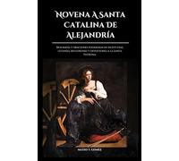 NOVENA A SANTA CATALINA DE ALEJANDRÍA: Biografía y oraciones poderosas de nueve días, letanías, reflexiones y devociones a la Santa Patrona.