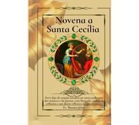Novena a Santa Cecília: Nove dias de oração católica ao santo padroeiro dos músicos e da pureza, com biografia, milagres, reflexões e um diário reflexivo de quatro anos.