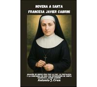 NOVENA A SANTA FRANCESA JAVIER CABRINI: Oración de nueve días por la paz, la fortaleza y la confianza en Dios por intercesión de Santa Francisca ... de Novenas a los Santos y a Nuestra Señora)