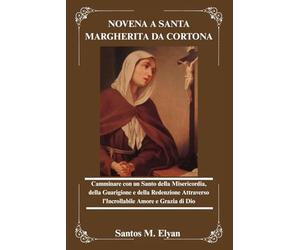 NOVENA A SANTA MARGHERITA DA CORTONA: Camminare con un Santo della Misericordia, della Guarigione e della Redenzione Attraverso l’Incrollabile Amore e Grazia di Dio