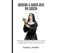 NOVENA A SANTA RITA DA CASCIA: Preghiere quotidiane, riflessioni e devozioni al Santo Patrono delle Cause Impossibili