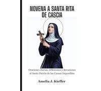 NOVENA A SANTA RITA DE CASCIA: Oraciones diarias, reflexiones y devociones al Santo Patrón de las Causas Imposibles