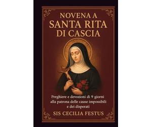 Novena a Santa Rita di Cascia: Preghiere e devozioni di 9 giorni alla patrona delle cause impossibili e dei disperati